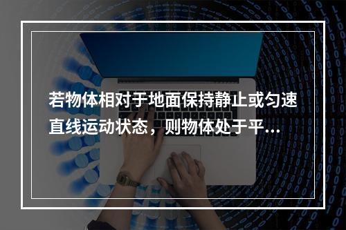 若物体相对于地面保持静止或匀速直线运动状态，则物体处于平衡。