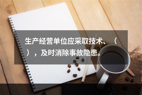 生产经营单位应采取技术、（ ），及时消除事故隐患。