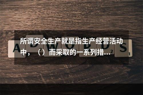 所谓安全生产就是指生产经营活动中，（ ）而采取的一系列措施和