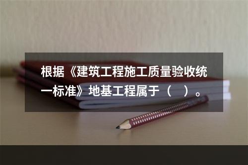 根据《建筑工程施工质量验收统一标准》地基工程属于（　）。