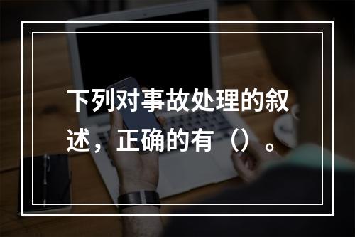 下列对事故处理的叙述，正确的有（）。