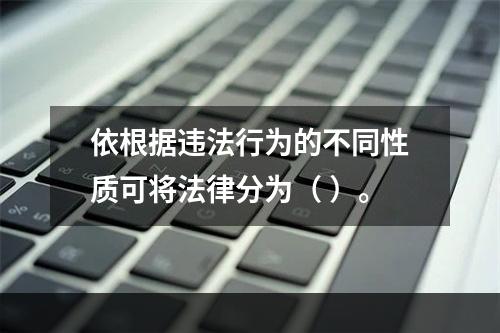 依根据违法行为的不同性质可将法律分为（ ）。