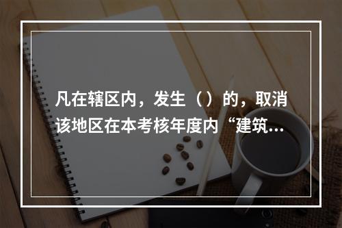 凡在辖区内，发生（ ）的，取消该地区在本考核年度内“建筑强县