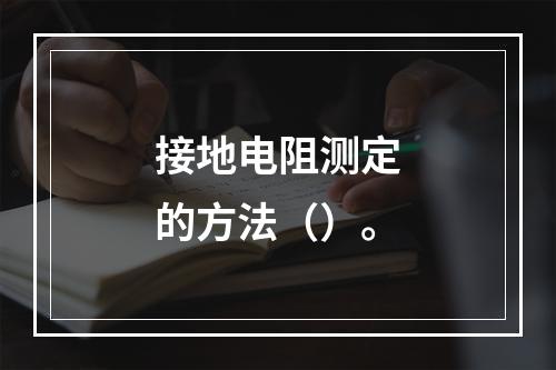 接地电阻测定的方法（）。