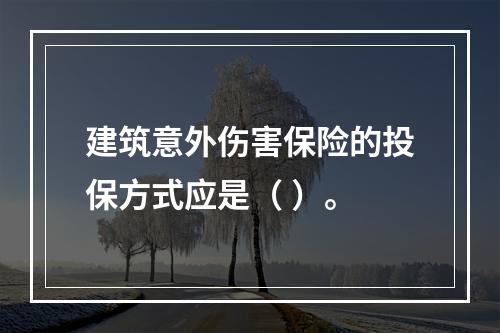 建筑意外伤害保险的投保方式应是（ ）。