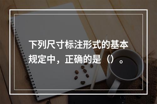 下列尺寸标注形式的基本规定中，正确的是（）。