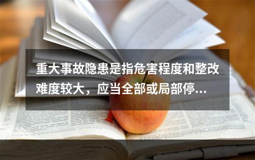 重大事故隐患是指危害程度和整改难度较大，应当全部或局部停产停