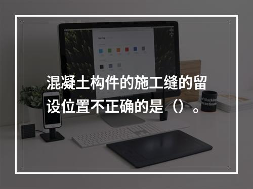 混凝土构件的施工缝的留设位置不正确的是（）。