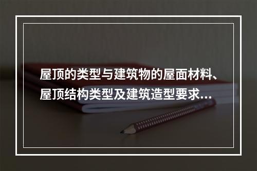 屋顶的类型与建筑物的屋面材料、屋顶结构类型及建筑造型要求等因