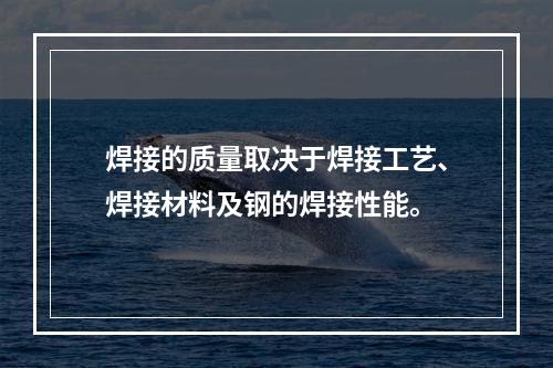 焊接的质量取决于焊接工艺、焊接材料及钢的焊接性能。