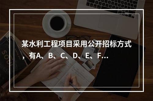 某水利工程项目采用公开招标方式，有A、B、C、D、E、F六家