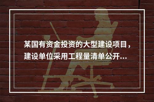 某国有资金投资的大型建设项目，建设单位采用工程量清单公开招标