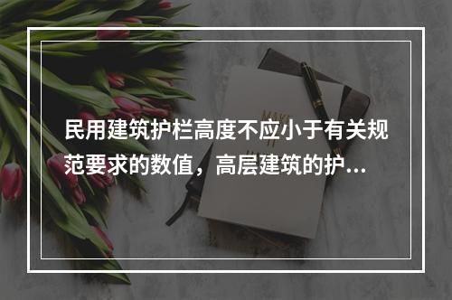 民用建筑护栏高度不应小于有关规范要求的数值，高层建筑的护栏高