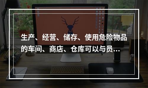 生产、经营、储存、使用危险物品的车间、商店、仓库可以与员工宿