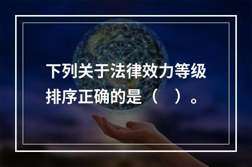 下列关于法律效力等级排序正确的是（　）。