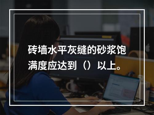 砖墙水平灰缝的砂浆饱满度应达到（）以上。