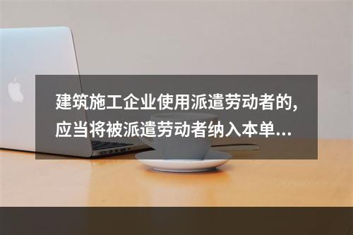 建筑施工企业使用派遣劳动者的,应当将被派遣劳动者纳入本单位从