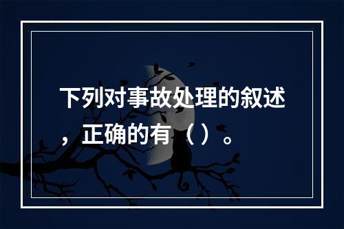 下列对事故处理的叙述，正确的有（ ）。