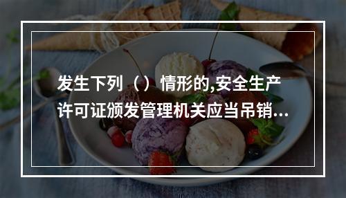 发生下列（ ）情形的,安全生产许可证颁发管理机关应当吊销企业