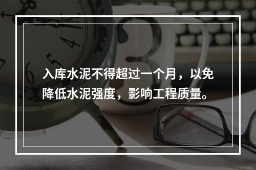 入库水泥不得超过一个月，以免降低水泥强度，影响工程质量。