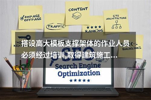 搭设高大模板支撑架体的作业人员必须经过培训,取得建筑施工脚手