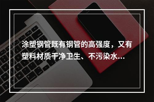 涂塑钢管既有钢管的高强度，又有塑料材质干净卫生、不污染水质的