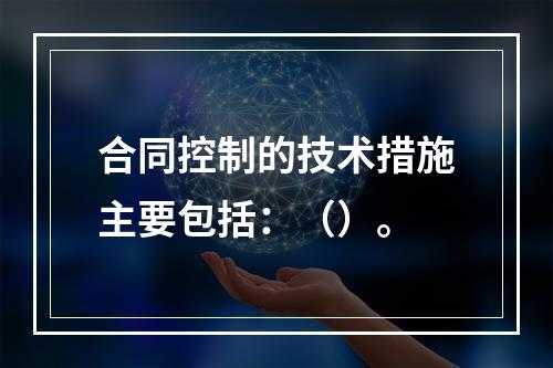 合同控制的技术措施主要包括：（）。