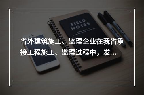 省外建筑施工、监理企业在我省承接工程施工、监理过程中，发生（