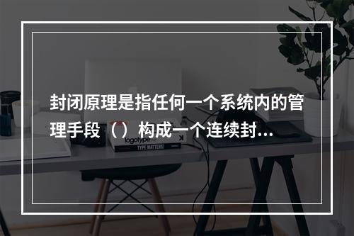 封闭原理是指任何一个系统内的管理手段（ ）构成一个连续封闭的