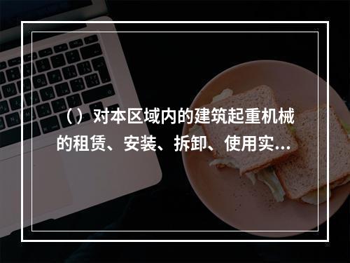 （ ）对本区域内的建筑起重机械的租赁、安装、拆卸、使用实施监