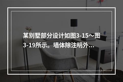 某别墅部分设计如图3-15～图3-19所示。墙体除注明外均为