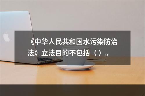 《中华人民共和国水污染防治法》立法目的不包括（ ）。