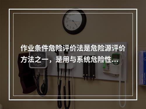 作业条件危险评价法是危险源评价方法之一，是用与系统危险性有关