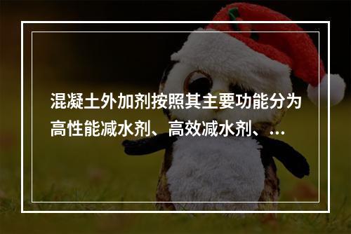 混凝土外加剂按照其主要功能分为高性能减水剂、高效减水剂、普通