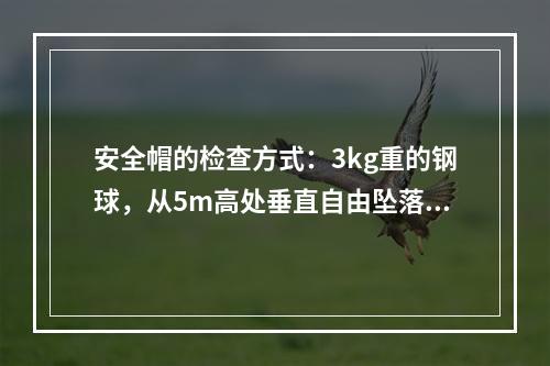 安全帽的检查方式：3kg重的钢球，从5m高处垂直自由坠落冲击