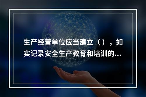 生产经营单位应当建立（ ），如实记录安全生产教育和培训的时间