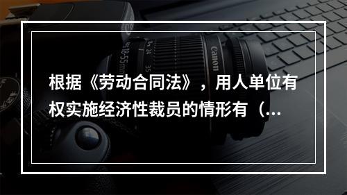 根据《劳动合同法》，用人单位有权实施经济性裁员的情形有（）。