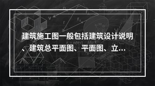 建筑施工图一般包括建筑设计说明、建筑总平面图、平面图、立面图