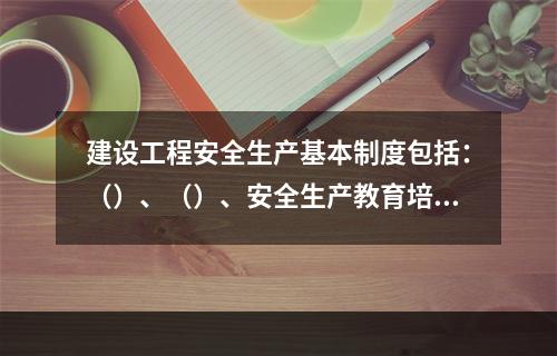 建设工程安全生产基本制度包括：（）、（）、安全生产教育培训制