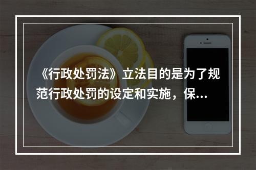 《行政处罚法》立法目的是为了规范行政处罚的设定和实施，保障和