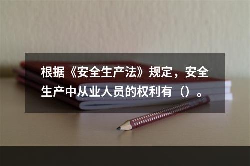 根据《安全生产法》规定，安全生产中从业人员的权利有（）。