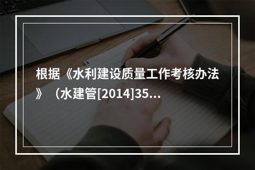 根据《水利建设质量工作考核办法》（水建管[2014]351