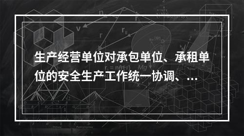 生产经营单位对承包单位、承租单位的安全生产工作统一协调、管理