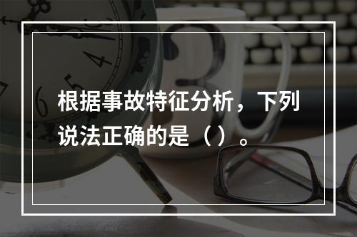 根据事故特征分析，下列说法正确的是（ ）。