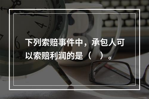 下列索赔事件中，承包人可以索赔利润的是（　）。