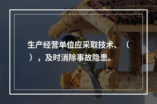 生产经营单位应采取技术、（ ），及时消除事故隐患。