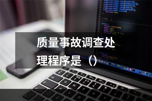 质量事故调查处理程序是（）