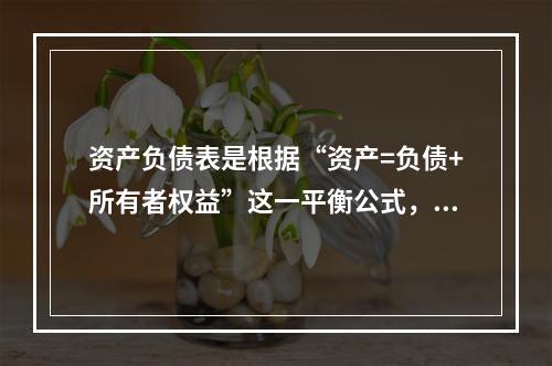 资产负债表是根据“资产=负债+所有者权益”这一平衡公式，按照