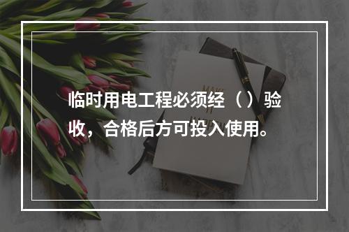 临时用电工程必须经（ ）验收，合格后方可投入使用。