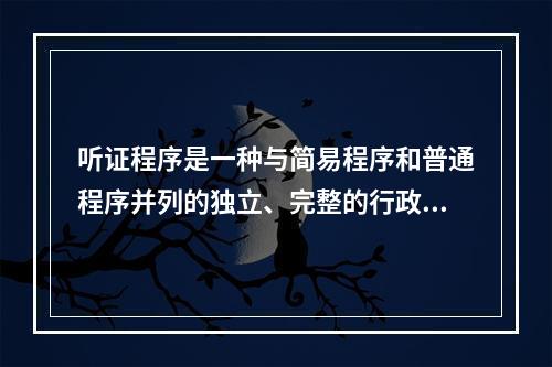 听证程序是一种与简易程序和普通程序并列的独立、完整的行政处罚